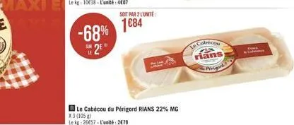 -68% 2€  soit par 2 l'unité  1684  le cabécou du périgord rians 22% mg x3 (105 g)  le kg 26657-l'unité:2€79  le cabicou  rians  prufet  prigord 