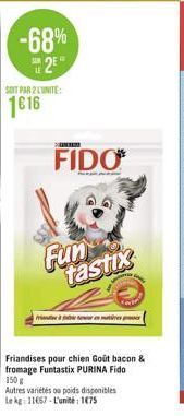 -68%  2E  SOIT PAR 2 L'UNITE:  1616  FIDO  Fun tastix  Prin fier en m  Friandises pour chien Goût bacon &  fromage Funtastix PURINA Fido 150 g 