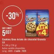 -30%  SOIT L'UNITÉ  5607  Autres variétés disponibles  Le kg: 6689-L'unité: 7€25  Cookies Gros éclats de chocolat Granola  LU  4x 184 g (736 g)  221  Granola Granola  LOT  x4 