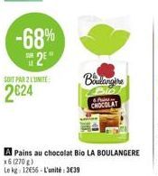 -68%  25  11  SOIT PAR 2 LUNITE  2€24  A Pains au chocolat Bio LA BOULANGERE x6 (270g)  Le kg: 12656-L'unité:3€39  Boulangere  P  CHOCOLAT 
