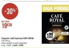 -30%  soit l'unite:  19€38  caspules café espresso cafe royal  x 90 (465 g)  autres variétés ou poids disponibles le kg 41668-l'unité:27€68  giga format  café royal  switzerland espresso  x90  capres 