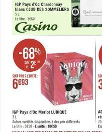 -68%  U 2⁰  5L  Le litre 3460  Casino  SOIT PAR 2 L'UNITÉ:  6693  IGP Pays d'Oc Chardonnay blanc CLUB DES SOMMELIERS  IGP Pays d'Oc Merlot LUDIQUE 3L  50  DODIQUE 