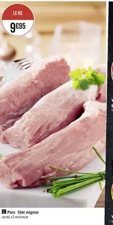 le kg  9€95  porc filet mignon vendu x3 minimum 