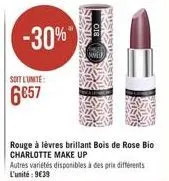 soit l'unite  6857  -30%  rouge à lèvres brillant bois de rose bio charlotte make up  autres variétés disponibles à des prix différents l'unité: 9€39  welk 
