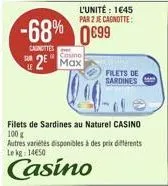 casino  2 max  -68% 0€99  canottes  l'unité : 1645  par 2 je cagnotte:  filets de sardines au naturel casino 100 g  autres variétés disponibles à des prix différents le kg 14650  casino  filets de sar