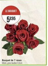 LE BOUQUET  5€95  Bouquet de 7 roses  60cm, gros bouton 4,5cm 