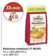 33% offert  l'unite  4€15  madeleines moelleuses st michel 600 +33% offert (800g) le kg 592 519  +33% offert  smichel madeleines 