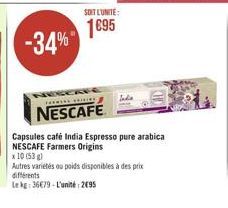 -34%  SOIT L'UNITÉ:  1695  NESCAFÉ  Capsules café India Espresso pure arabica NESCAFE Farmers Origins  x 10 (53)  Autres variétés ou poids disponibles à des prix différents  Le kg: 36€79-L'unité 2095 