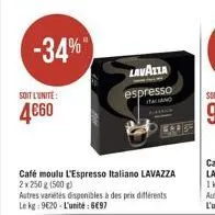 -34%  soit l'unite:  4€60  café moulu l'espresso italiano lavazza 2x 250 g (500g)  autres variétés disponibles à des prix différents le kg: 9€20-l'unité: 6€97  lavazza  111  espresso  and 