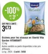 -100%  3⁰"  soit par 3 l'unité:  3€73  wiakraft  vita garden  1,5k  graines pour les oiseaux en liberté vita garden vitakraft  2,5kg  autres variétés ou poids disponibles à des prix différents  le kg: