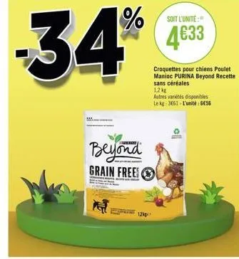 -34%  beyond grain free  12kp  soit l'unité  4€33  croquettes pour chiens poulet manioc pur beyond rece sans céréales 1.2kg  autres variétés disponibles le kg: 3661-l'unité €56 