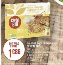 céréal bio  soit par 3 l'unite:  1686  l  orge & boulcour  au chevre&miel  galettes orge chèvre miel cereal bio 200 g  autres varietés ou poids disponibles à des prix différents le kg 13695  l'unite 2