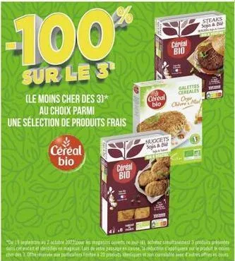 céréal bio  -100%  sur le 3  (le moins cher des 3)*  au choix parmi  une sélection de produits frais  cereal bio  cereal bio  nuggets soja & bi  cereal bio  galettes ceriales orge che mul  steaks soja