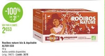 -100% 3E  SOIT PAR 3 L'UNITÉ  2653  Rooibos nature bio & équitable ALTER ECO  40  Autres variétés disponibles Le kg: 94€75-L'unité:3€79  ALTEN ECO  AFRIQUESUD  ROOIBOS NATURE 