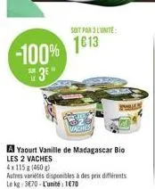 -100%  3e  5130 l  soit par 3 l'unité  1613  vaches  a yaourt vanille de madagascar bio les 2 vaches  4x115g (460g)  autres variétés disponibles à des prix différents le kg 3€70 - l'unité : 1€70  the 
