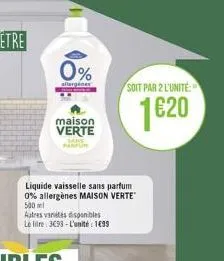 0%  allergenes  maison verte  liquide vaisselle sans parfum 0% allergènes maison verte 500 ml  autres varetes disponibles  le litre: 3693-l'unité 199  soit par 2 l'unité  1620 
