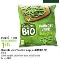 L'UNITÉ: 1669 PAR 2 JE CANOTTE  1615  Haricots verts Très fins surgelés CASINO BIO 600 g  Casino HARICOTS  BIO VERTS  Autres variétés disponibles à des prix différents Le kg 2682 