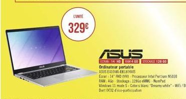 L'UNITÉ  329€  ASUS  ECRAN 14 HD RAM 4 GO STOCKAGE 128 00  Ordinateur portable  ASUS E410MA-EB18  Ecran 14" FHD (VN)-Processeur Intel Pentium N5030  RAM: 4Go Stockage: 1286 MMC-Numpad  Windows 11 mode