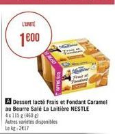 L'UNITE  1600  Will  A Dessert lacté Frais et Fondant Caramel au Beurre Salé La Laitière NESTLE 4x115 g (460 g)  Autres variétés disponibles Lekg: 2€17  Frais  Sedan 