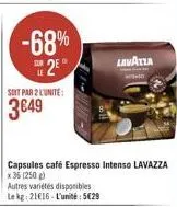 soit par 2 l'unite:  3649  -68% 2e  sur  x 35 (250g)  autres variétés disponibles le kg 21€16-l'unité: 5€29  lavazza 