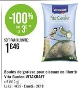 -100%  3  SOIT PAR 3 L'UNITÉ:  1€46  16 (510)  Le kg 4629-L'unité: 2619  Vitakraft Vita Garden  Boules de graisse pour oiseaux en liberté Vita Garden VITAKRAFT 