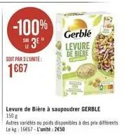 -100%  3e  soit par 3 l'unite:  1667  fostece  gerblé levure  de biere  c  levure de bière à saupoudrer gerble  150 g  autres variétés ou poids disponibles à des prix différents  le kg 16667-l'unité: 