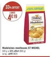 33% offert  l'unité  4€19  madeleines moelleuses st michel 600 g +33% offert (800 g) le kg 598 5424  +33% offert  smichel madeleines 