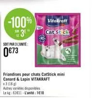-100%  3e  soit par 3 l'unité:  0€73  autres variétés disponibles le kg: 6111 l'unité: 1€10  friandises pour chats catstick mini canard & lapin vitakraft *3(18g)  vitakraft cat stick 