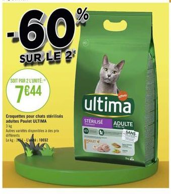 SOIT PAR 2 L'UNITÉ:  7€44  -60%  SUR LE 2  Croquettes pour chats stérilisés adultes Poulet ULTIMA  3 kg  Autres variétés disponibles à des prix différents  Le kg: 3664-L'un 10662  ULT  ultima  STERILI