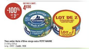 -100%  3E  SUR  SOIT PAR 3 L'UNITÉ:  4690  Thon entier Huile d'olive vierge extra PETIT NAVIRE  2x 160 g (320)  Le kg: 22697-L'unité 7635  THON ENTIER  PETIT NAVIRE  Huile d'olive  THON  LOT DE 2  LOT