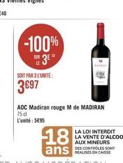 -100% 3⁰  SOIT PAR 3L'UNITÉ:  3697  AOC Madiran rouge M de MADIRAN 75 dl L'unité: 595  18  ans DE CONTROLES SONT  REALISES  LA LOI INTERDIT  LA VENTE D'ALCOOL AUX MINEURS 