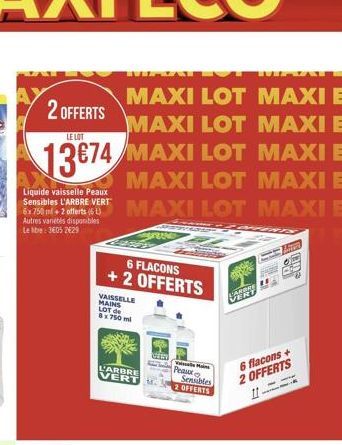 WE  2 OFFERTS  MAXI LOT MAXI E MAXI LOT MAXI E  LE LOT  13674 MAXI LOT MAXI E  MAXI LOT MAXI E  MAXI LOT MAXI E  SORRIND  Liquide vaisselle Peaux Sensibles L'ARBRE VERT 6x750ml+2 offerts (6L) Autres v