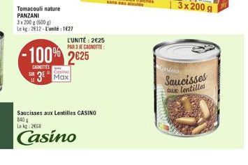 Tomacouli nature PANZANI  3x 200 g (500 g)  Le kg: 2012-L'unité: 1627  Casino  Max  L'UNITÉ: 2€25 PAR 3 JE CAGNOTTE:  -100% 2025  CANOTTES  Saucisses aux Lentilles CASINO  840  Le kg: 2468  Casino  3x