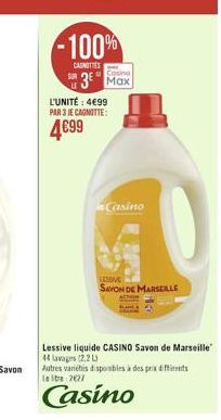 -100%  CARNITIES  Casino  3 Max  L'UNITÉ: 4€99 PAR 3 JE CAGNOTTE:  4€99  Casino  SESSIVE  SAVON DE MARSEILLE  Lessive liquide CASINO Savon de Marseille 44 lavages (2.2L) Autres variétés disponibles à 