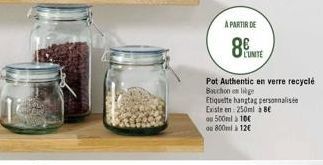 A PARTIR DE  8ITE  Pot Authentic en verre recyclé Bouchon en lige  Etiquette hangtag personnalisée  Existe en: 250ml à 8€  ou 500ml à 100  ou 800ml à 12€ 