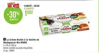 L'UNITÉ: 3€39 JE CANOTTE  -30% 1602  A La Crème Brulée à la Vanille de Madagascar Bio RIANS 2x90 g (180g) Autres variétés ou poids disponibles Le kg: 18183  La Crème  Brüdée rians Bio  TRAC  rians Go 