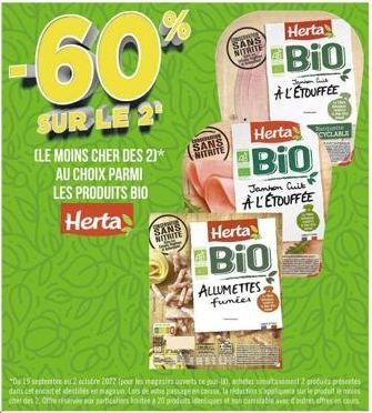 8  -60%  SUR LE 2  (LE MOINS CHER DES 2)* AU CHOIX PARMI LES PRODUITS BIO Herta  SANS  NITRITE  me  SANS TRITT  ce  SANS NITRITE  Herta  BIO  Herta CYCLABLE  Banquette  Bio  Herta  Bio  Juni  AL'ETOUF