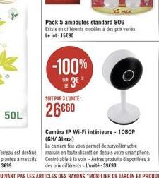 50L  X5 PACK  Pack 5 ampoules standard 806 Existe en différents modèles à des prix variés Le lot: 15€90  -100%  3⁰*  SOIT PAR 3 L'UNITE:  26660  Caméra IP Wi-Fi intérieure - 1080P (GH/ Alexa)  La came