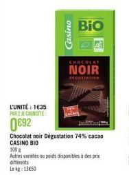 L'UNITÉ : 1€35 PAR 2 E CANOTTE  0692  Casino  Chocolat noir Dégustation 74% cacao CASINO BIO  CHOCOLAT  NOIR  100 g  Autres variétés ou poids disponibles à des prix differents Lekg: 13€50  BIO 