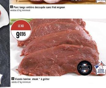 B Porc longe entière decoupée sans filet mignon  vendue x5 kg minimum  LE KG  9695  B Viande bovine steak" à griller vendu x2 kg minimum  RACES  LA VIANDE  VIANDE DOVINE FRANCAISE 