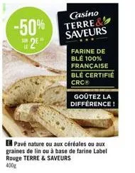 -50%  2⁹"  casino terre& saveurs  farine de blé 100% française blé certifié crcⓡ  goûtez la différence!  e pavé nature ou aux céréales ou aux graines de lin ou à base de farine label rouge terre & sav