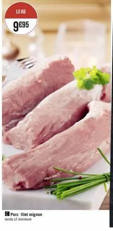 le kg  9€95  c porc filet mignon  vendu x3 minimum 