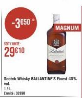 -3€50  SOIT L'UNITÉ  29€10  1,5L L'unité: 32€60  Scotch Whisky BALLANTINE'S Finest 40% vol.  MAGNUM  Bollatini 