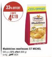 33% OFFERT  L'UNITE  4€19  Madeleines moelleuses ST MICHEL 600 g + 33% offert (800 g) Le kg 524  +33% OFFERT  S-Michel Madeleines 