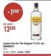-1650  soit l'unite:  13€85  london dry gin the original 37,5% vol. gordon's 70cl  le litre 19€79-l'unité: 15€35  gordons 