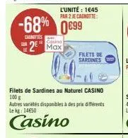 cainetes aver  sur  casino  2 max  -68% 0€99  l'unité: 1645 par 2 je cagnotte:  filets de sardines au naturel casino  100 g  autres variétés disponibles à des prix différents lekg: 14€50  casino  file