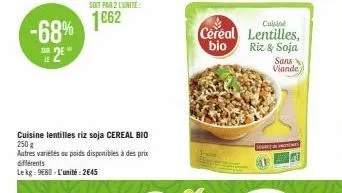 -68% 25"  le  soit par 2 lunite  1662  cuisine lentilles riz soja cereal bio 250 g  autres variétés ou poids disponibles à des prix différents  le kg: 9€80 - l'unité: 2645  céréal bio  cuisine  lentil