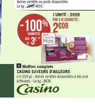 L'UNITÉ: 2€09 PAR 3 JE CAGNOTTE:  -100% 2609  CAUNOTIES  Casino  3 Max  Muffins complets CASINO SAVEURS D'AILLEURS  x4 (250 gl-Autres varietés disponibles à des prix différents-Le kg: 8€36  Casino 