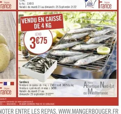 origine  vendu en caisse de 4 kg  le kg: 11€83  valable du mardi 20 au dimanche 25 septembre 2022  le kg  3€75  sardines  vendues en caisse de 4 kg a 15€00 soit 3€75 le ke vendues également en vrac à 