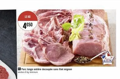 le kg  4€50  porc longe entière decoupée sans filet mignon vendue 5kg minimum 